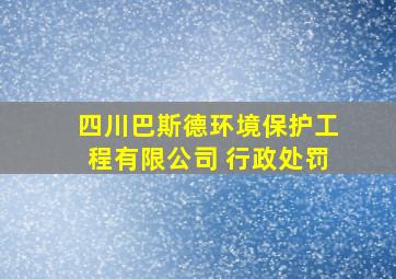 四川巴斯德环境保护工程有限公司 行政处罚